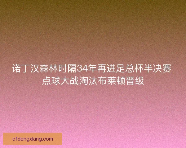 诺丁汉森林时隔34年再进足总杯半决赛 点球大战淘汰布莱顿晋级