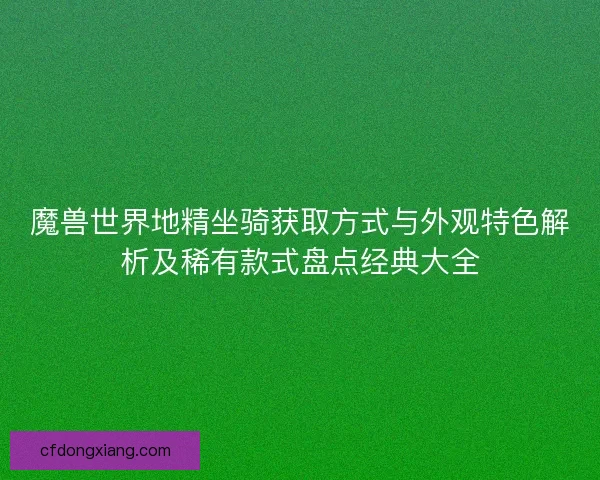魔兽世界地精坐骑获取方式与外观特色解析及稀有款式盘点经典大全